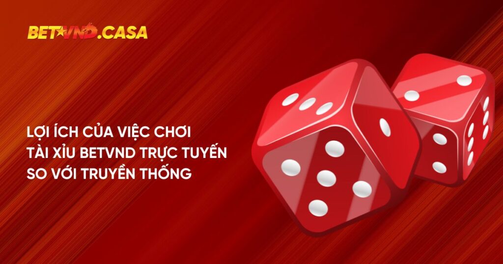Lợi ích của việc chơi tài xỉu Betvnd trực tuyến so với truyền thống