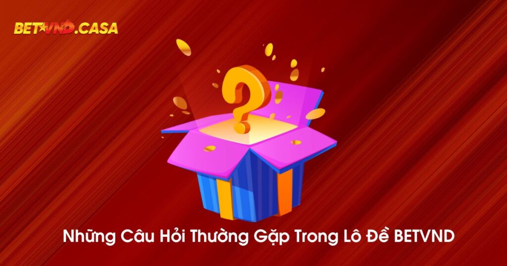 Những câu hỏi thường gặp trong lô đề BETVND